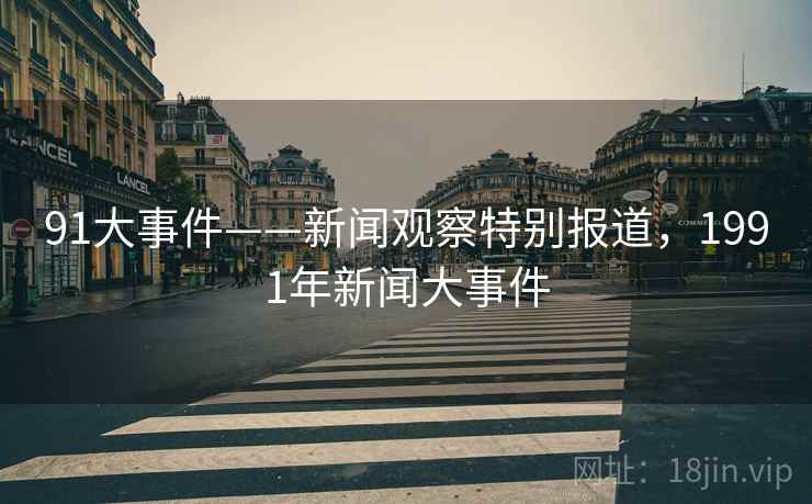 91大事件——新闻观察特别报道，1991年新闻大事件