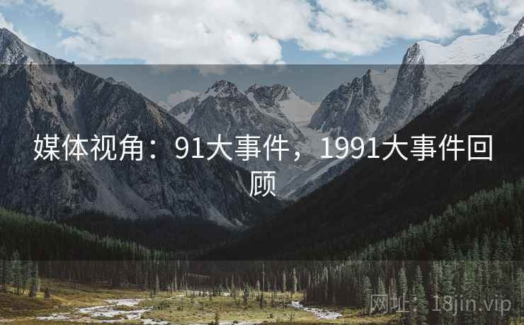 媒体视角：91大事件，1991大事件回顾