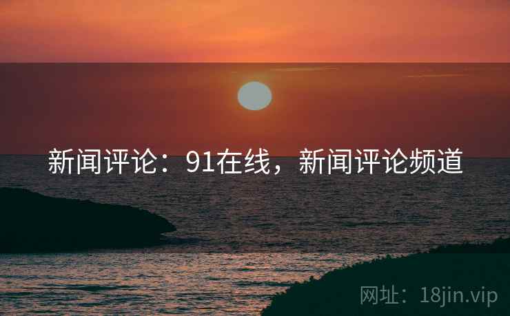 新闻评论：91在线，新闻评论频道