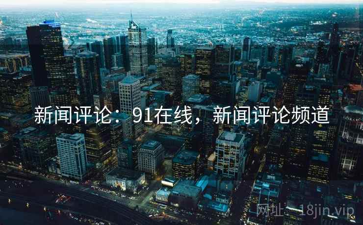 新闻评论：91在线，新闻评论频道