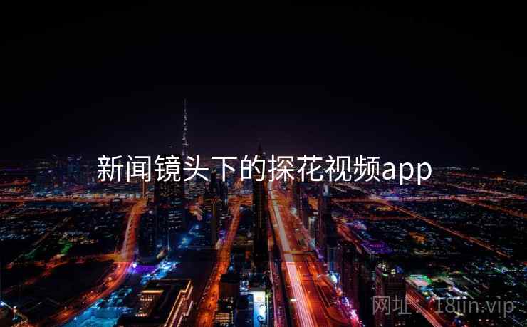 新闻镜头下的探花视频app