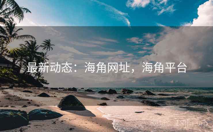 最新动态：海角网址，海角平台