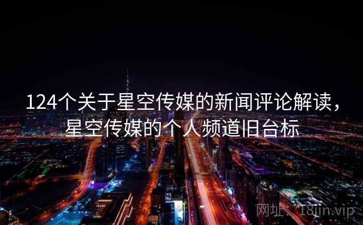 124个关于星空传媒的新闻评论解读，星空传媒的个人频道旧台标