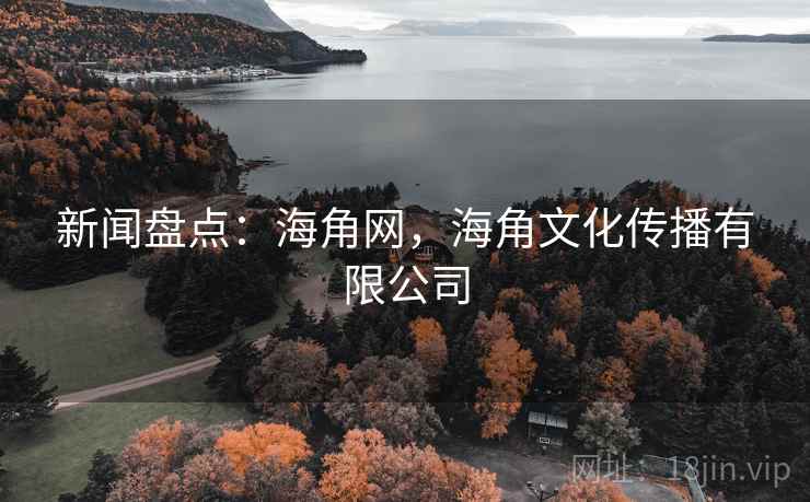 新闻盘点:海角网,海角文化传播有限公司 新闻盘点:海角网,海角文化传播有限公司