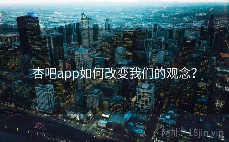 杏吧app如何改变我们的观念？