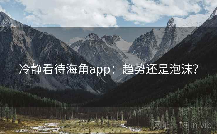 冷静看待海角app：趋势还是泡沫？