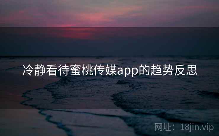 冷静看待蜜桃传媒app的趋势反思