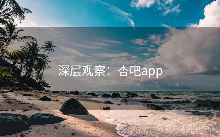 深层观察：杏吧app