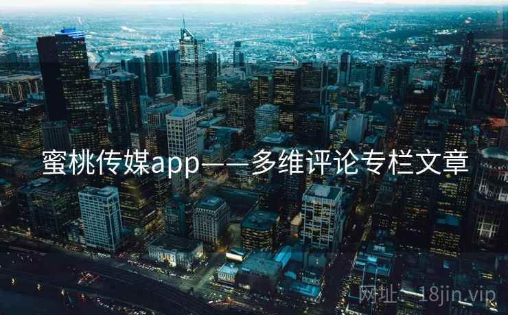 蜜桃传媒app——多维评论专栏文章