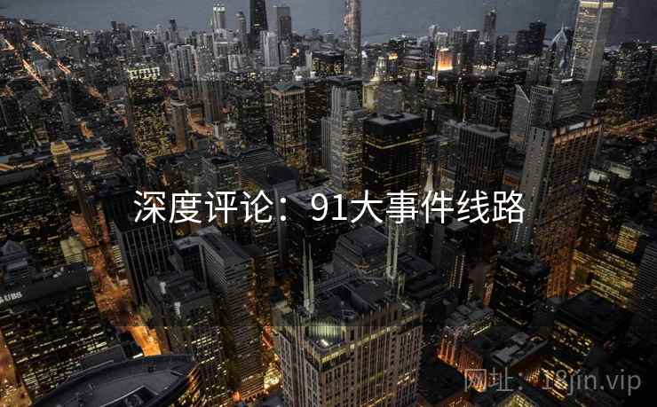 深度评论：91大事件线路