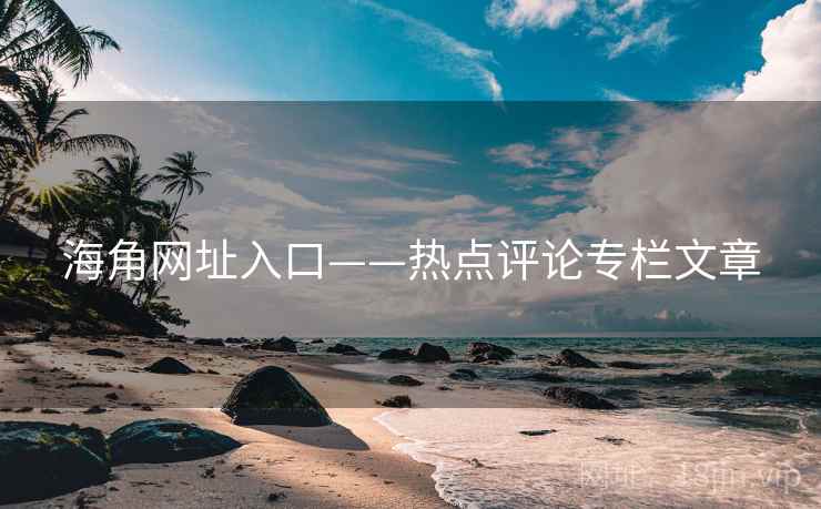 海角网址入口——热点评论专栏文章 海角网址入口——热点评论专栏文章