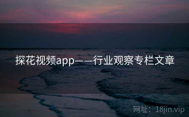 探花视频app——行业观察专栏文章