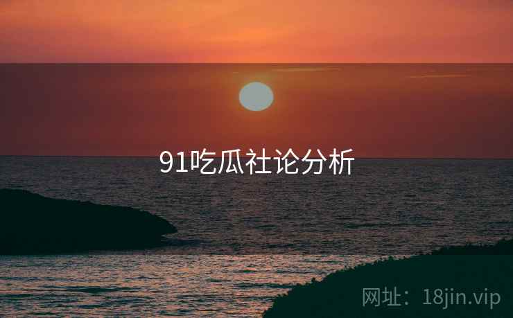 91吃瓜社论分析