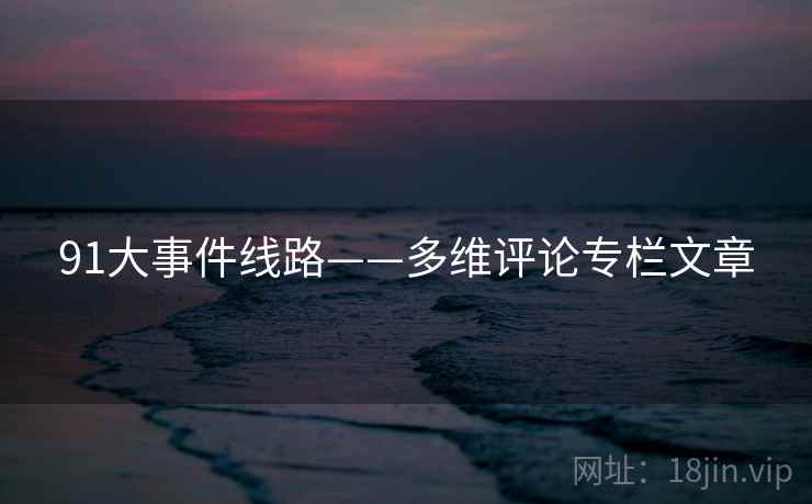 91大事件线路——多维评论专栏文章