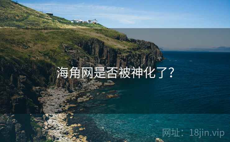 海角网是否被神化了？